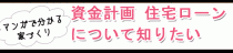 ハウジングバザール　マンガで分かる！家づくり　　「資金計画、住宅ローンについて知りたい」